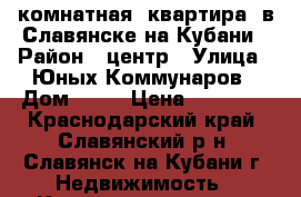 1 комнатная  квартира  в Славянске на Кубани › Район ­ центр › Улица ­ Юных Коммунаров › Дом ­ 11 › Цена ­ 10 000 - Краснодарский край, Славянский р-н, Славянск-на-Кубани г. Недвижимость » Квартиры аренда   